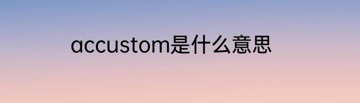 accustom是什么意思
