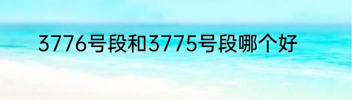 3776号段和3775号段哪个好