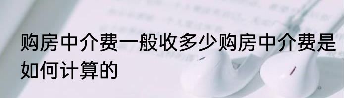 购房中介费一般收多少购房中介费是如何计算的