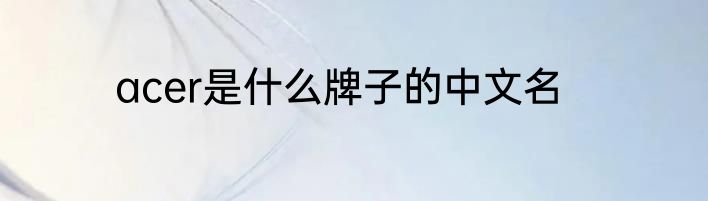acer是什么牌子的中文名