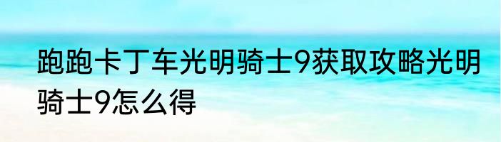 跑跑卡丁车光明骑士9获取攻略光明骑士9怎么得