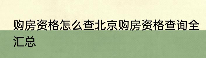 购房资格怎么查北京购房资格查询全汇总