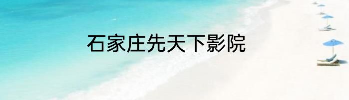 石家庄先天下影院