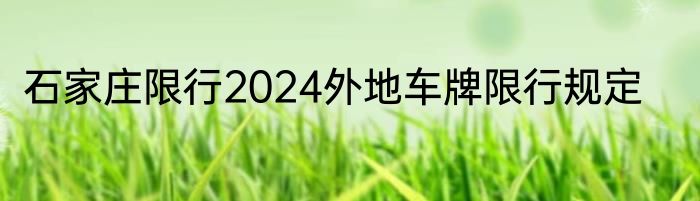 石家庄限行2024外地车牌限行规定
