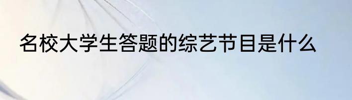 名校大学生答题的综艺节目是什么