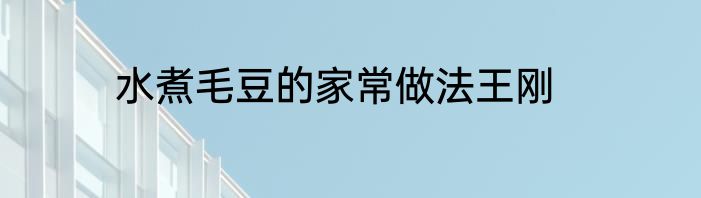 水煮毛豆的家常做法王刚