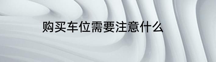 购买车位需要注意什么