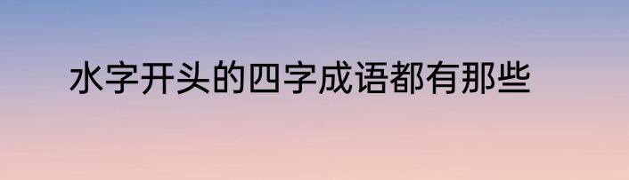 水字开头的四字成语都有那些