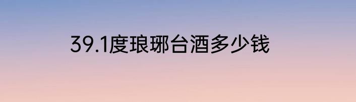 39.1度琅琊台酒多少钱