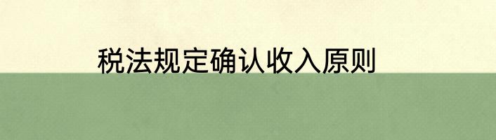 税法规定确认收入原则