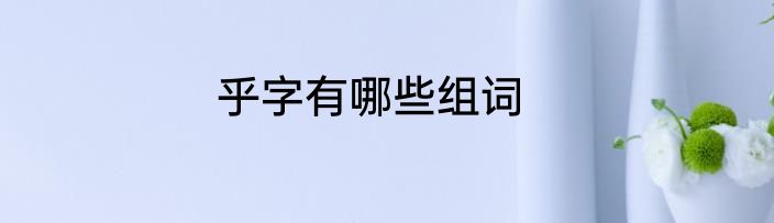 乎字有哪些组词