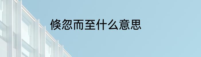 倏忽而至什么意思