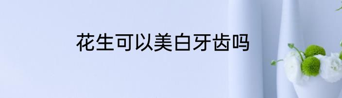 花生可以美白牙齿吗