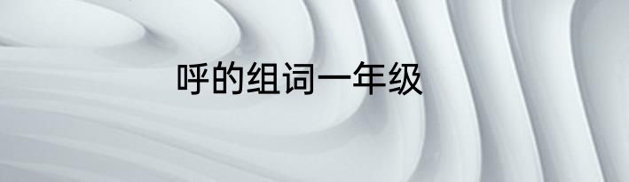 呼的组词一年级