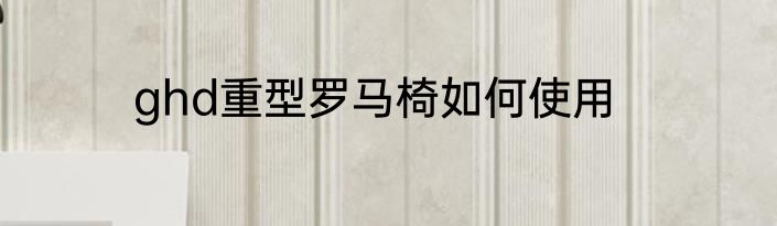 ghd重型罗马椅如何使用