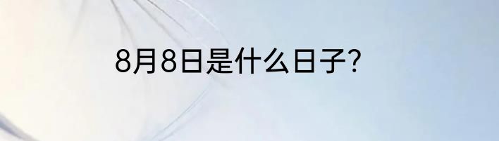 8月8日是什么日子?