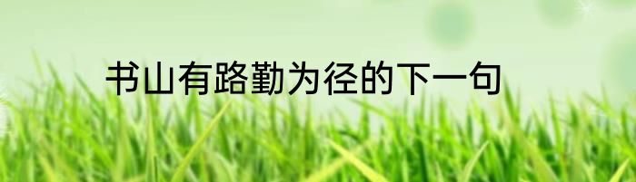 书山有路勤为径的下一句