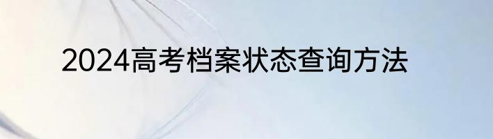 2024高考档案状态查询方法