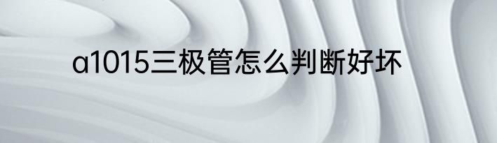 a1015三极管怎么判断好坏