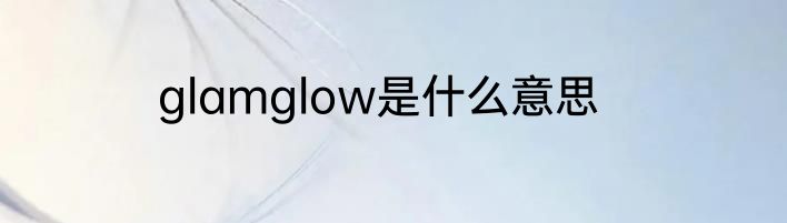 glamglow是什么意思