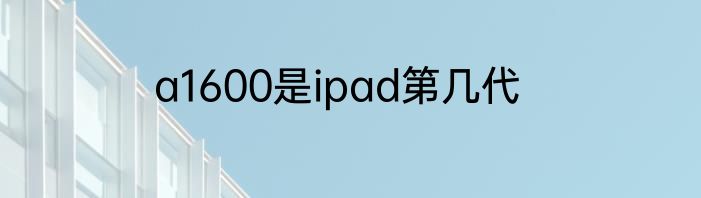 a1600是ipad第几代