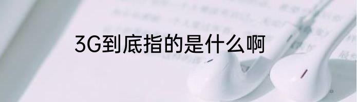 3G到底指的是什么啊
