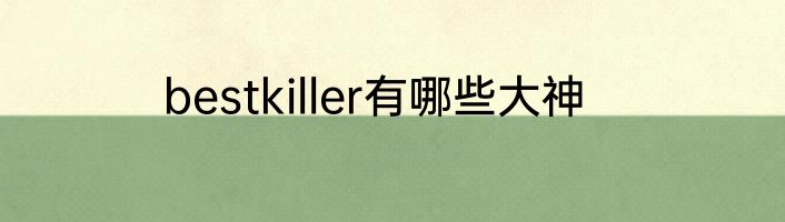 bestkiller有哪些大神