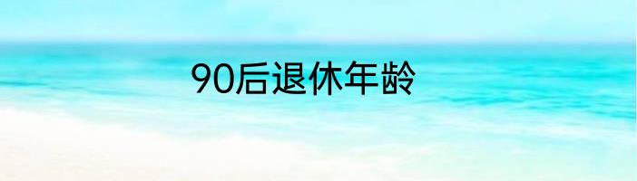 90后退休年龄