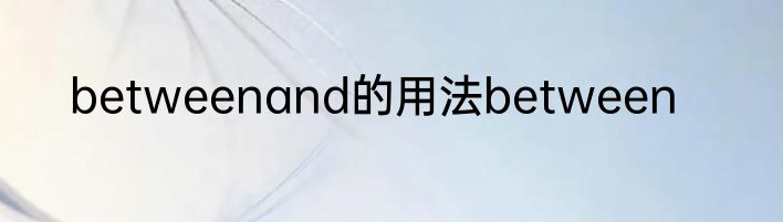 betweenand的用法between