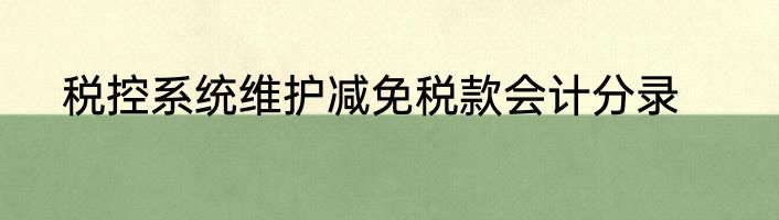 税控系统维护减免税款会计分录