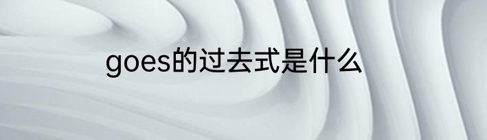 goes的过去式是什么