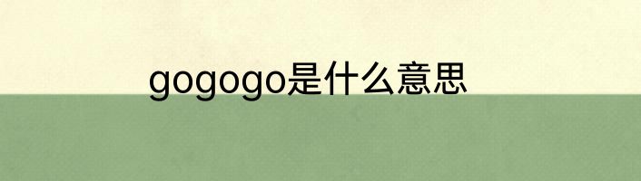 gogogo是什么意思
