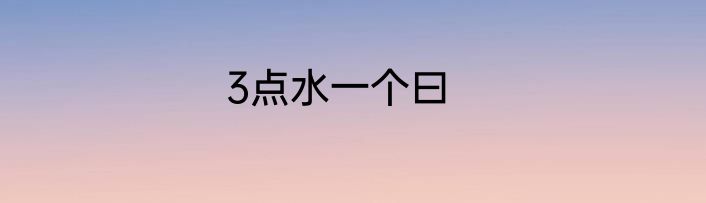 3点水一个曰