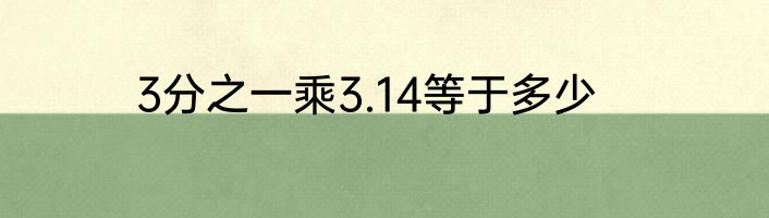 3分之一乘3.14等于多少