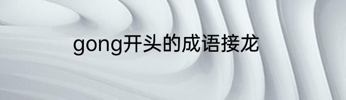 gong开头的成语接龙