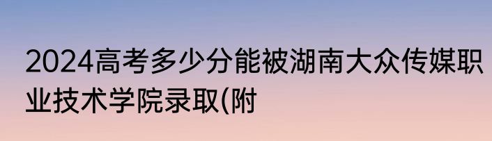 2024高考多少分能被湖南大众传媒职业技术学院录取(附