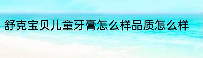 舒克宝贝儿童牙膏怎么样品质怎么样