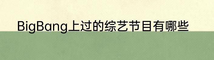 BigBang上过的综艺节目有哪些