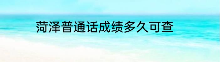 菏泽普通话成绩多久可查