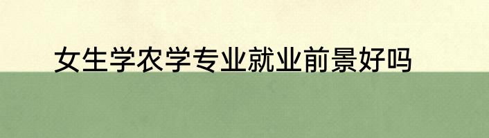 女生学农学专业就业前景好吗