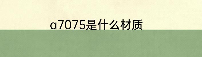 a7075是什么材质
