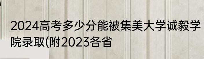 2024高考多少分能被集美大学诚毅学院录取(附2023各省