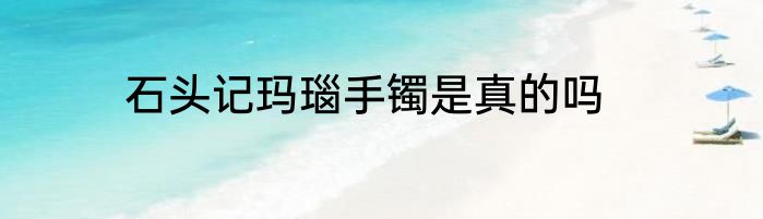 石头记玛瑙手镯是真的吗