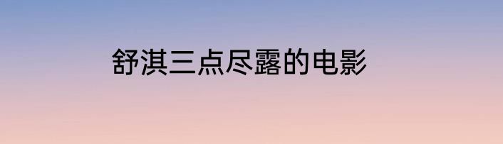 舒淇三点尽露的电影