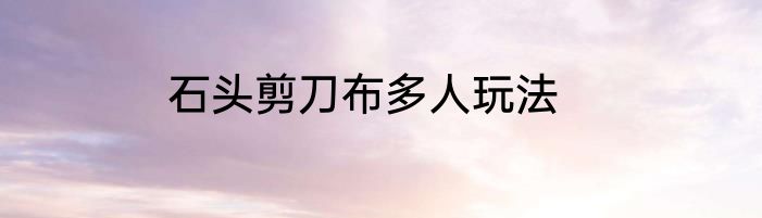 石头剪刀布多人玩法