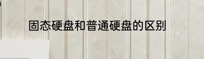 固态硬盘和普通硬盘的区别