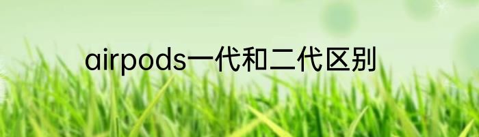 airpods一代和二代区别
