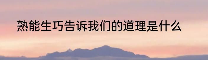 熟能生巧告诉我们的道理是什么