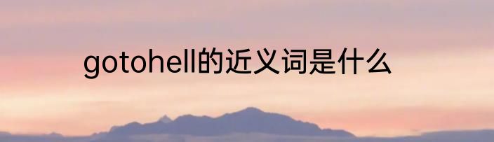 gotohell的近义词是什么