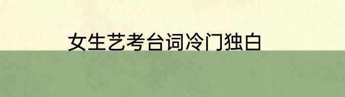 女生艺考台词冷门独白